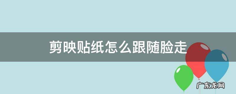 剪映贴纸怎么跟随脸走 剪映怎么把贴纸固定在脸上