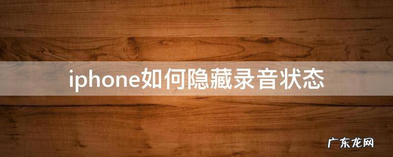 iphone如何隐藏录音状态 iphone录音时候怎么隐藏
