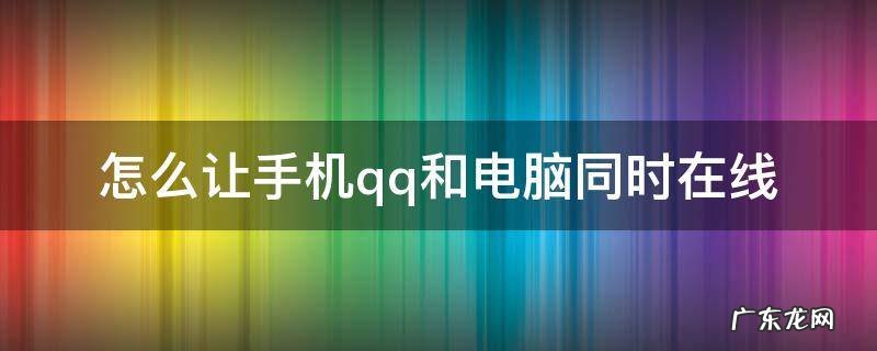 怎么让qq在电脑和手机同时在线 怎么让手机qq和电脑同时在线