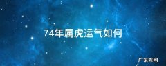 74年属虎运气如何 74年属虎今年的运气