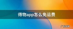 得物app要运费吗 得物app怎么免运费