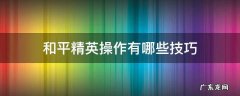 和平精英小技巧大全 和平精英操作有哪些技巧