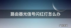 路由器光信号闪红灯怎么办 电脑路由器光信号闪红灯怎么办