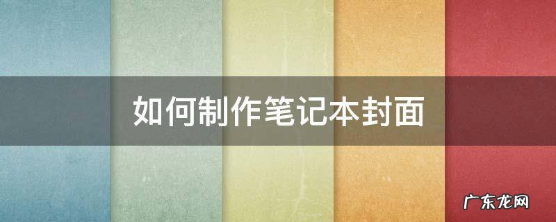 如何制作笔记本封面 如何制作笔记本封面可爱