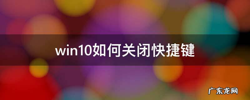 win10怎么关闭快捷键 win10如何关闭快捷键