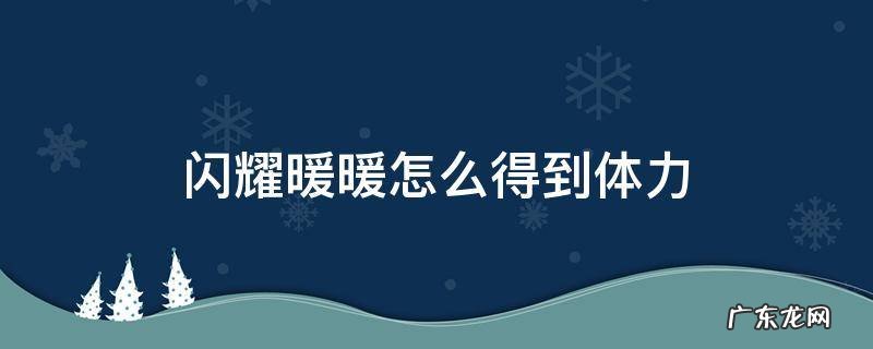 闪耀暖暖如何获得体力 闪耀暖暖怎么得到体力