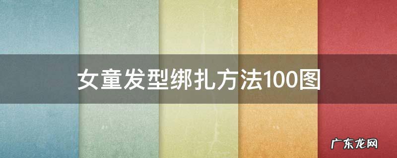小女孩发型绑扎方法图 女童发型绑扎方法100图