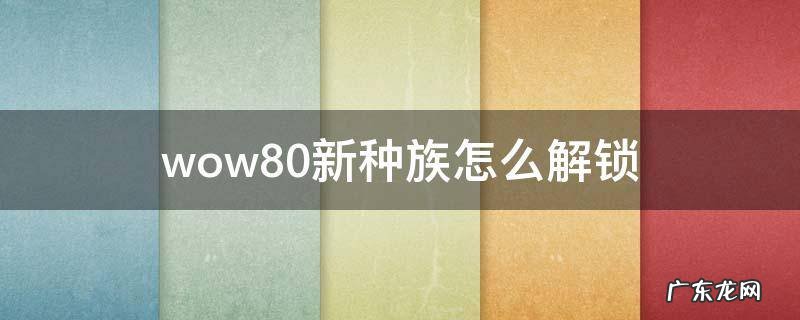 wow8.0新种族怎么解锁 如何解锁新种族wow