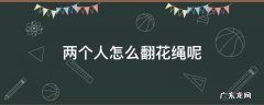 两人翻花绳怎么做 两个人怎么翻花绳呢