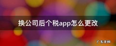 换公司后个税app怎么更改 换公司后个税app怎么更改原因