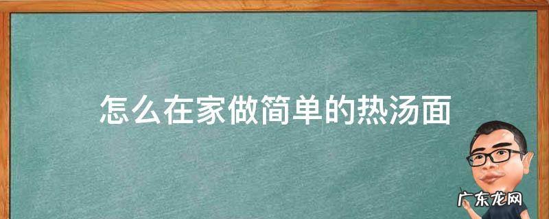 怎么在家做简单的热汤面 如何做好吃的家常热汤面