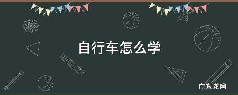自行车怎么学 自行车怎么学才能学会