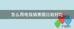 电饭锅煮面怎么煮 怎么用电饭锅煮面比较好吃