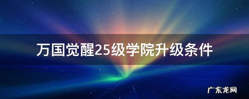 万国觉醒25级学院升级条件 万国觉醒25级学院升级条件图