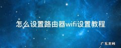 怎么设置路由器wifi设置教程手机 怎么设置路由器wifi设置教程