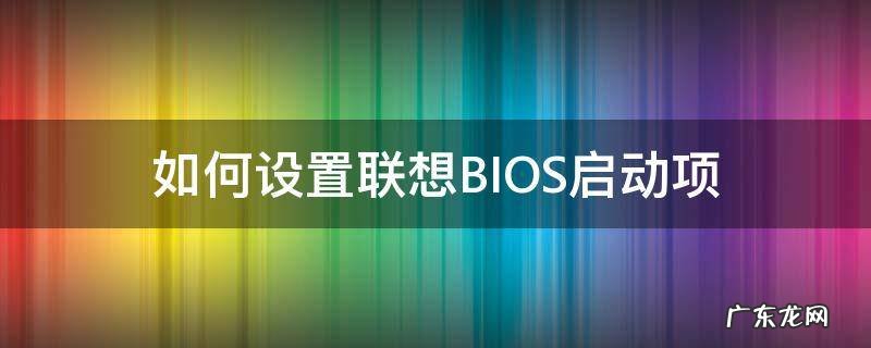 如何设置联想BIOS启动项 联想bios怎么设置启动