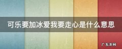 可乐要加冰爱我要用心什么意思 可乐要加冰爱我要走心是什么意思