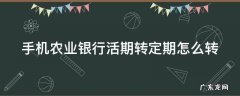 手机农业银行活期存款怎么转定期 手机农业银行活期转定期怎么转