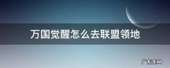 万国觉醒如何去联盟领地 万国觉醒怎么去联盟领地