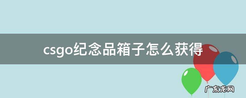csgo如何获得纪念品箱子 csgo纪念品箱子怎么获得