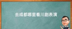 在成都看川剧 去成都哪里看川剧表演