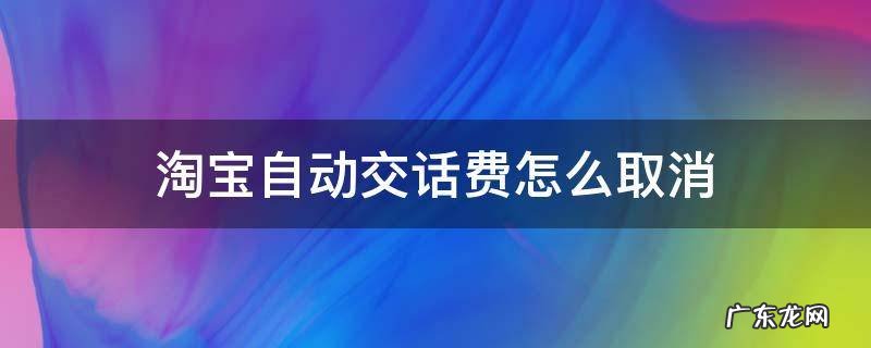 淘宝自动交话费怎么取消 淘宝自动交电话费怎么取消