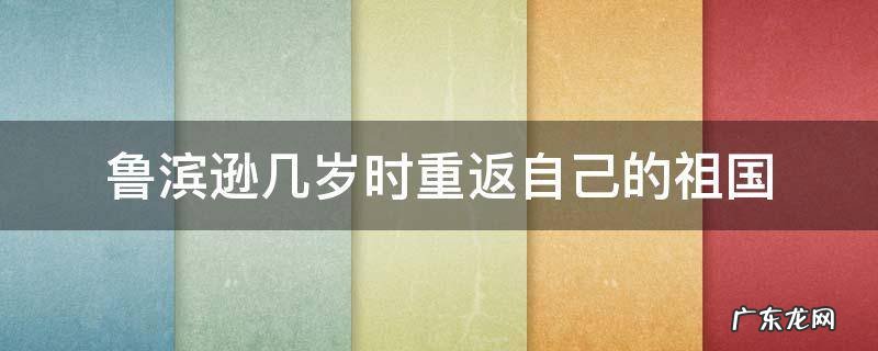 鲁滨逊在几岁时重返祖国 鲁滨逊几岁时重返自己的祖国