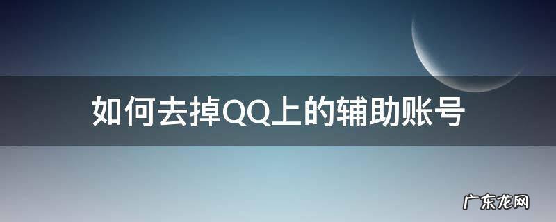 如何去掉QQ上的辅助账号 qq的辅助账号在哪里