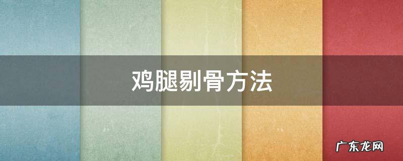 鸡腿剔骨方法 剔骨鸡腿的做法大全家常