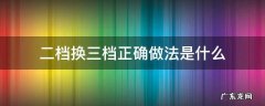 二档换三档正确做法是什么 二档换3档
