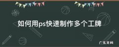 ps如何批量制作工牌 如何用ps快速制作多个工牌