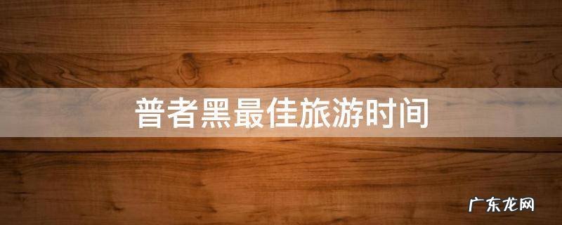 普者黑一月份旅游攻略 普者黑最佳旅游时间