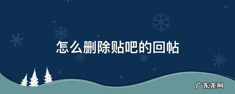 贴吧如何删除回帖 怎么删除贴吧的回帖