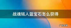 战魂铭人蓝宝石怎么获得 战魂铭人的蓝宝石怎么获得