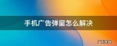 手机广告弹窗怎么解决 手机软件广告弹窗怎么解决