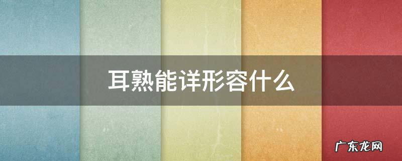 耳熟能详形容什么 耳熟能详是形容词吗