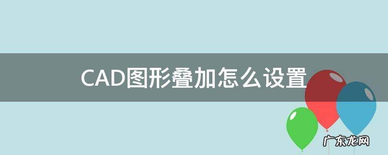 CAD图形叠加怎么设置 cad如何叠加地形图