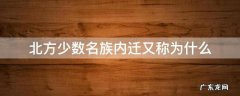 北方各族的内迁的原因 北方少数名族内迁又称为什么