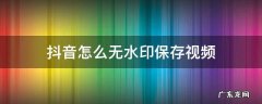 抖音怎么无水印保存视频 抖音怎么无水印保存视频到手机相册里
