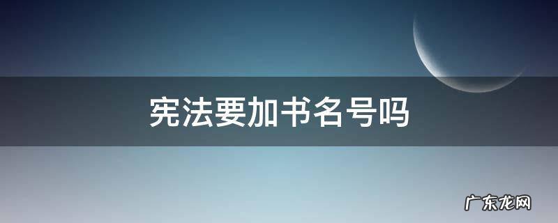 为什么1787年宪法不加书名号? 宪法要加书名号吗