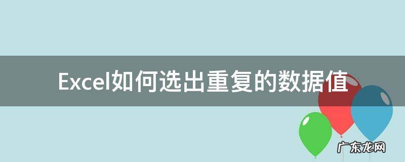 Excel如何选出重复的数据值 excel中如何选出重复的数据