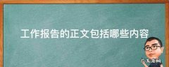 工作报告的正文一般包括什么部分 工作报告的正文包括哪些内容
