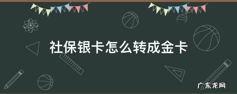 社保银卡怎么转成金卡 社保银卡如何换成金卡