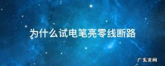 为什么零线断路试电笔接零线会亮 为什么试电笔亮零线断路
