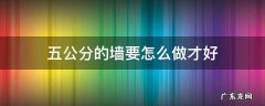 5公分的墙怎么砌 五公分的墙要怎么做才好