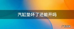 汽缸垫坏了还能开吗 缸垫子坏了还能开吗