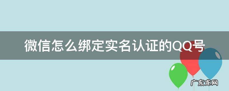 微信怎么绑定实名认证的QQ号 qq怎样绑定实名认证