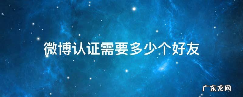 一个微博账号可以认证几个粉丝大咖 微博认证需要多少个好友