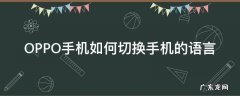 OPPO手机换语言 OPPO手机如何切换手机的语言