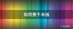 干米线怎么煮熟 如何煮干米线